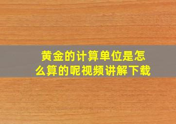 黄金的计算单位是怎么算的呢视频讲解下载