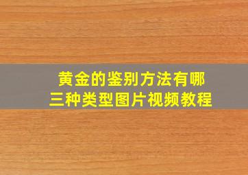 黄金的鉴别方法有哪三种类型图片视频教程