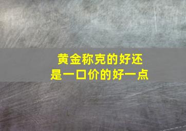 黄金称克的好还是一口价的好一点