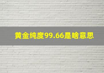 黄金纯度99.66是啥意思