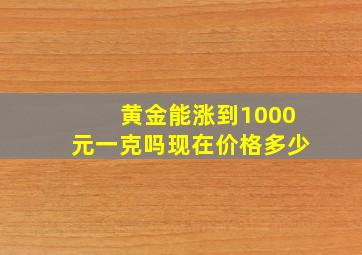 黄金能涨到1000元一克吗现在价格多少