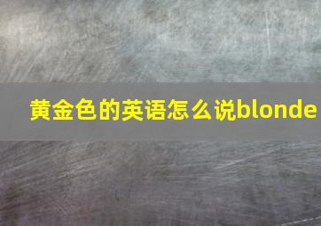 黄金色的英语怎么说blonde