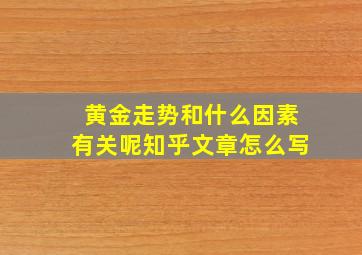 黄金走势和什么因素有关呢知乎文章怎么写