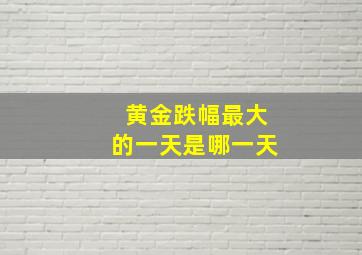 黄金跌幅最大的一天是哪一天