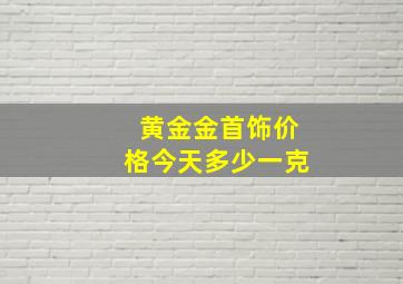 黄金金首饰价格今天多少一克