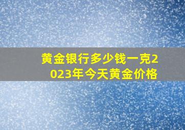 黄金银行多少钱一克2023年今天黄金价格