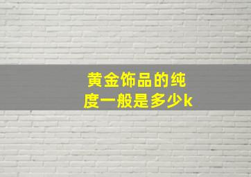 黄金饰品的纯度一般是多少k