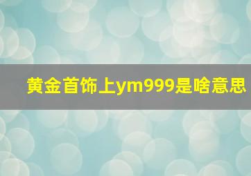 黄金首饰上ym999是啥意思