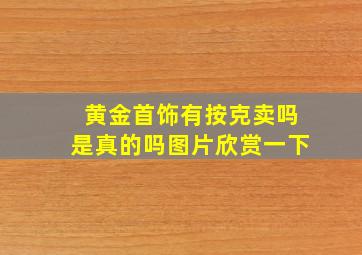 黄金首饰有按克卖吗是真的吗图片欣赏一下