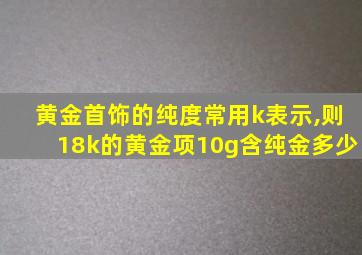 黄金首饰的纯度常用k表示,则18k的黄金项10g含纯金多少