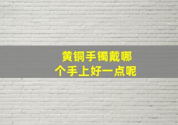 黄铜手镯戴哪个手上好一点呢