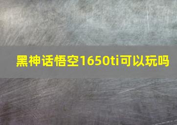 黑神话悟空1650ti可以玩吗