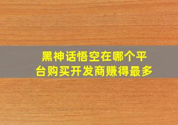 黑神话悟空在哪个平台购买开发商赚得最多