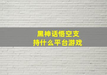 黑神话悟空支持什么平台游戏