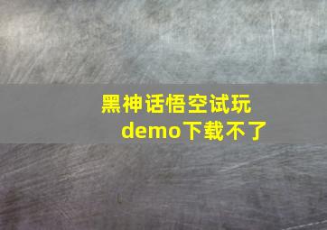 黑神话悟空试玩demo下载不了