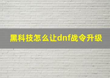 黑科技怎么让dnf战令升级