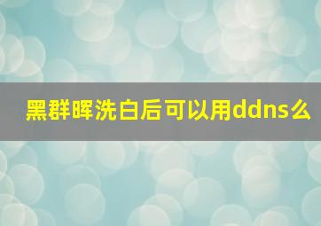 黑群晖洗白后可以用ddns么