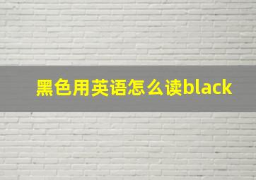 黑色用英语怎么读black