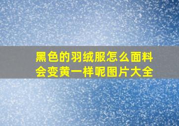 黑色的羽绒服怎么面料会变黄一样呢图片大全