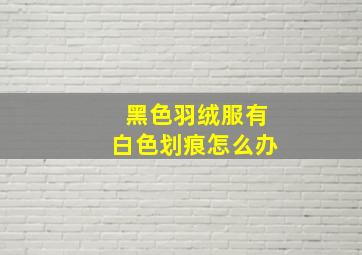 黑色羽绒服有白色划痕怎么办