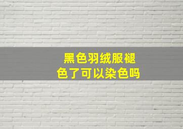 黑色羽绒服褪色了可以染色吗