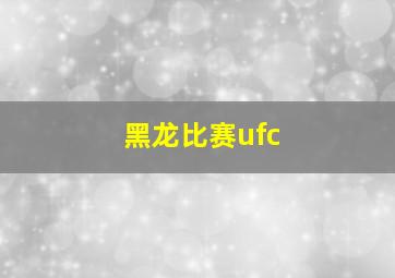 黑龙比赛ufc