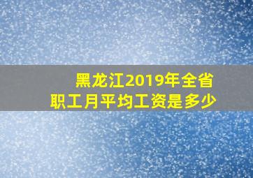 黑龙江2019年全省职工月平均工资是多少