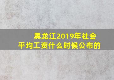 黑龙江2019年社会平均工资什么时候公布的