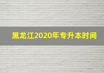 黑龙江2020年专升本时间