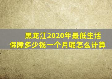 黑龙江2020年最低生活保障多少钱一个月呢怎么计算