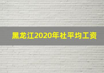 黑龙江2020年社平均工资