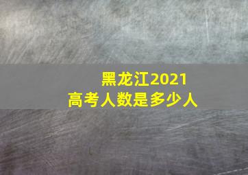 黑龙江2021高考人数是多少人