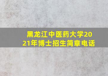 黑龙江中医药大学2021年博士招生简章电话