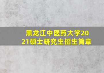 黑龙江中医药大学2021硕士研究生招生简章