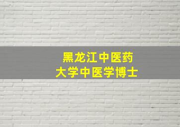 黑龙江中医药大学中医学博士