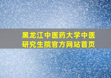 黑龙江中医药大学中医研究生院官方网站首页