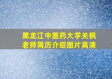 黑龙江中医药大学关枫老师简历介绍图片高清