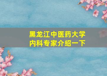 黑龙江中医药大学内科专家介绍一下