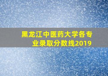 黑龙江中医药大学各专业录取分数线2019