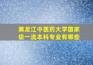 黑龙江中医药大学国家级一流本科专业有哪些