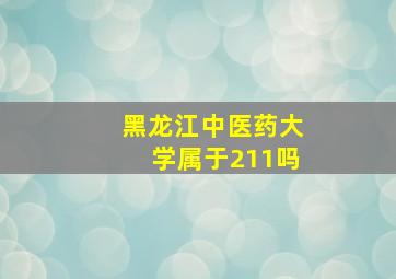 黑龙江中医药大学属于211吗