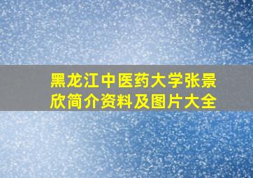 黑龙江中医药大学张景欣简介资料及图片大全