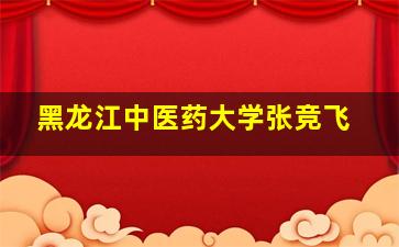 黑龙江中医药大学张竞飞