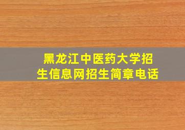 黑龙江中医药大学招生信息网招生简章电话