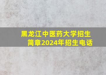 黑龙江中医药大学招生简章2024年招生电话