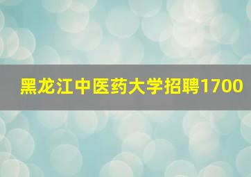 黑龙江中医药大学招聘1700