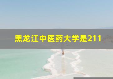 黑龙江中医药大学是211