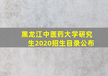 黑龙江中医药大学研究生2020招生目录公布