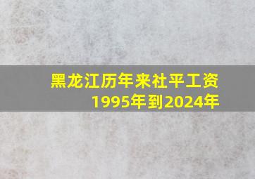 黑龙江历年来社平工资1995年到2024年