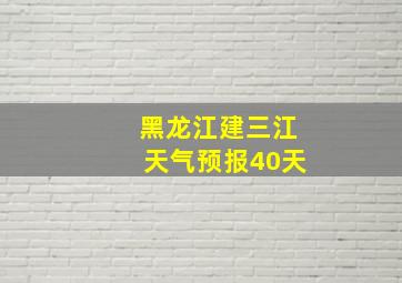 黑龙江建三江天气预报40天